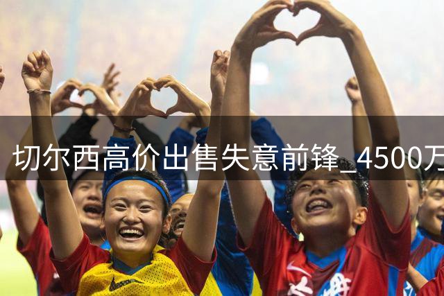 切尔西高价出售失意前锋 4500万镑创转会纪录