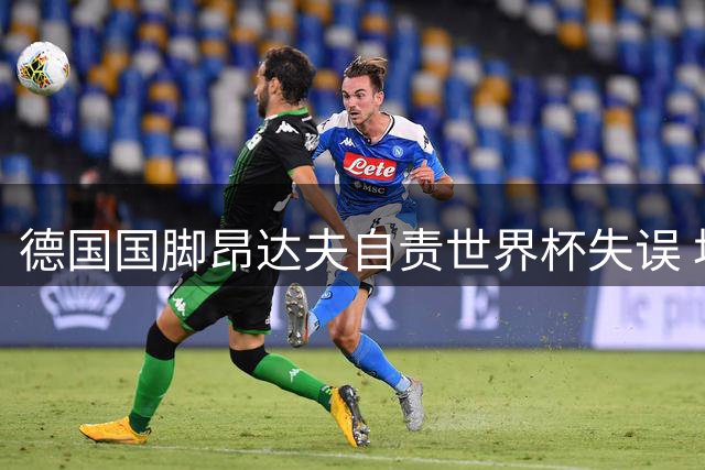 德国国脚昂达夫自责世界杯失误 坦言心态尚未走出阴影