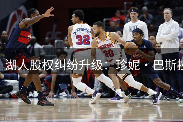 湖人股权纠纷升级：珍妮·巴斯控诉手足违规售股