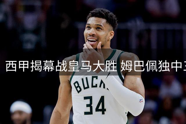 西甲揭幕战皇马大胜 姆巴佩独中三元惊艳全场