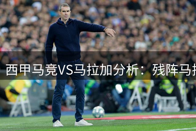 西甲马竞VS马拉加分析：残阵马拉加难阻马竞取胜