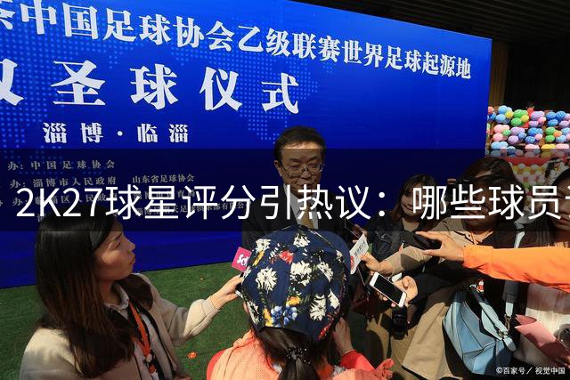2K27球星评分引热议：哪些球员评分存争议？