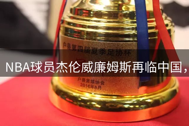 NBA球员杰伦威廉姆斯再临中国，指导草根联赛总决赛